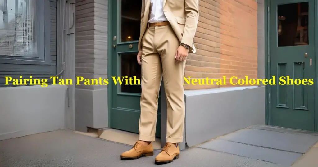 Pairing Tan Pants With Neutral Colored Shoes
