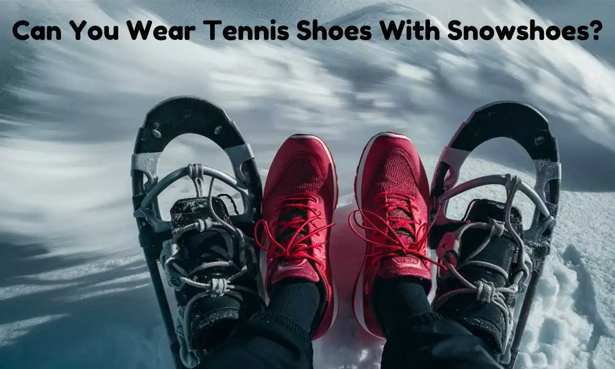 Can You Wear Tennis Shoes With Snowshoes