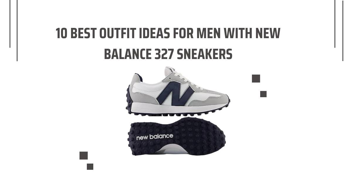 10 Best Outfit Ideas for Men with New Balance 327 Sneakers